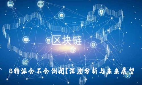 B特派会不会倒闭？深度分析与未来展望